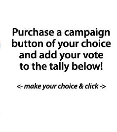 purchase a campaign button of your choice and add your vote to the tally.  Bill and Hillary back in the White House?